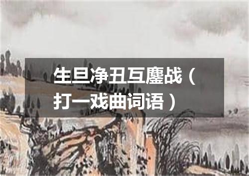 生旦净丑互鏖战（打一戏曲词语）