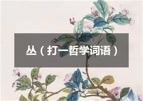 丛（打一哲学词语）