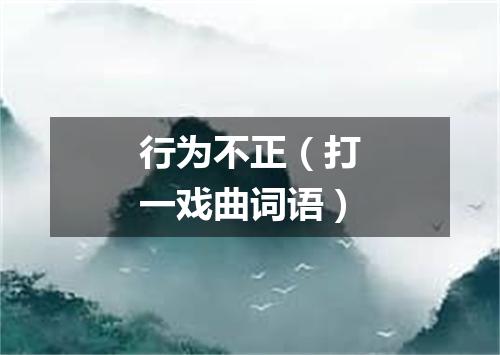 行为不正（打一戏曲词语）