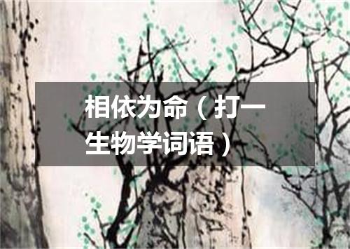 相依为命（打一生物学词语）