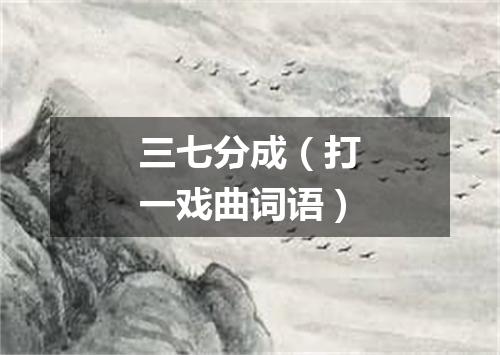 三七分成（打一戏曲词语）