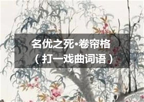 名优之死·卷帘格（打一戏曲词语）