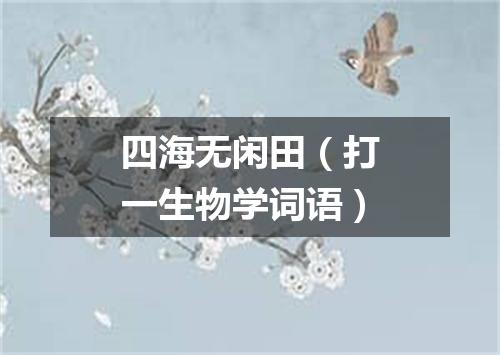 四海无闲田（打一生物学词语）