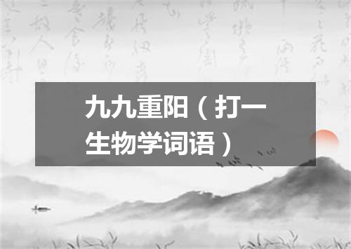 九九重阳（打一生物学词语）