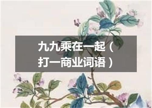 九九乘在一起（打一商业词语）