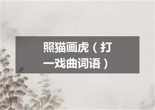 照猫画虎（打一戏曲词语）