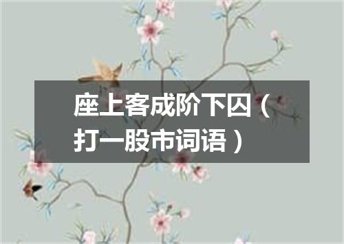 座上客成阶下囚（打一股市词语）