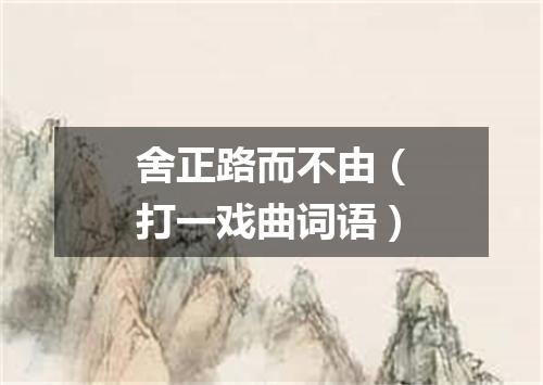 舍正路而不由（打一戏曲词语）