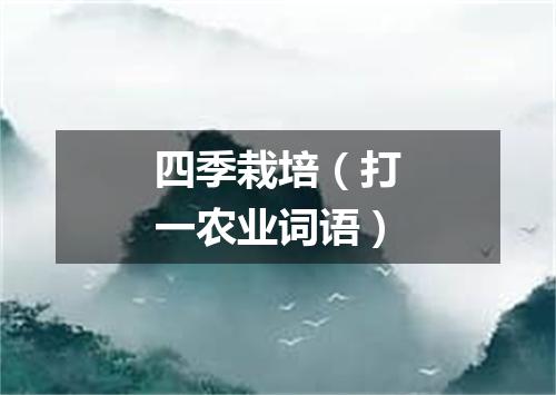 四季栽培（打一农业词语）