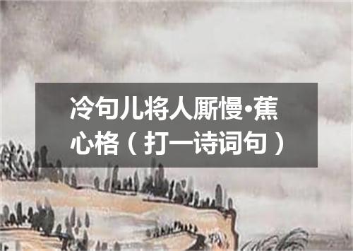 冷句儿将人厮慢·蕉心格（打一诗词句）