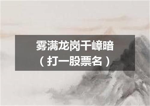 雾满龙岗千嶂暗（打一股票名）