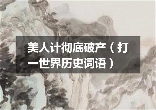 美人计彻底破产（打一世界历史词语）