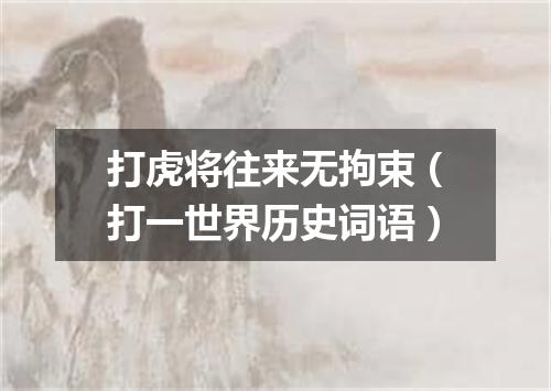 打虎将往来无拘束（打一世界历史词语）