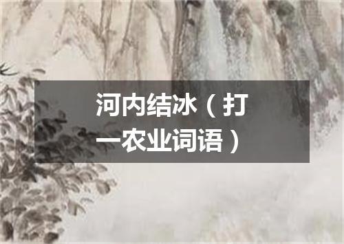 河内结冰（打一农业词语）