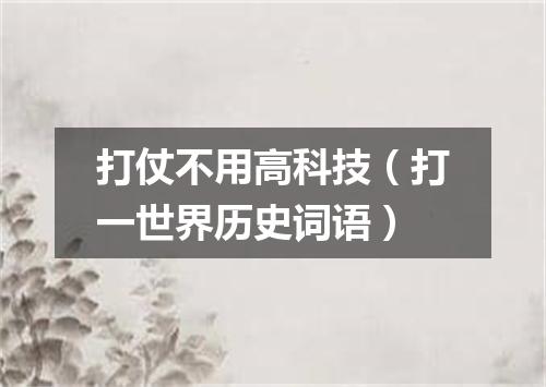 打仗不用高科技（打一世界历史词语）