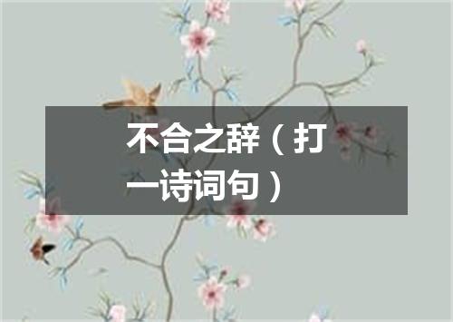 不合之辞（打一诗词句）