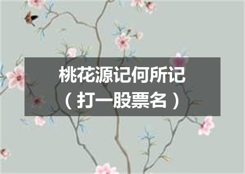 桃花源记何所记（打一股票名）