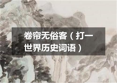 卷帘无俗客（打一世界历史词语）