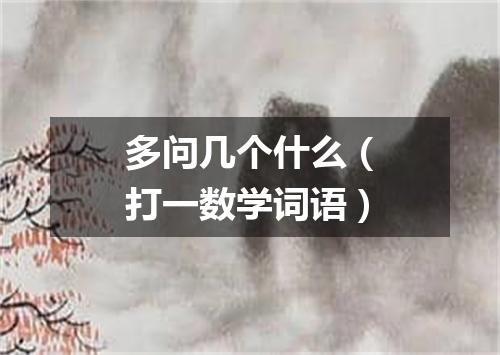 多问几个什么（打一数学词语）