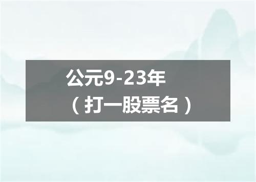 公元9-23年（打一股票名）