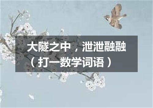 大隧之中，泄泄融融（打一数学词语）