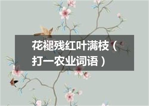 花褪残红叶满枝（打一农业词语）