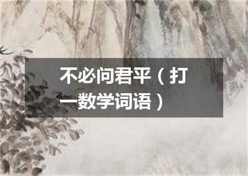 不必问君平（打一数学词语）