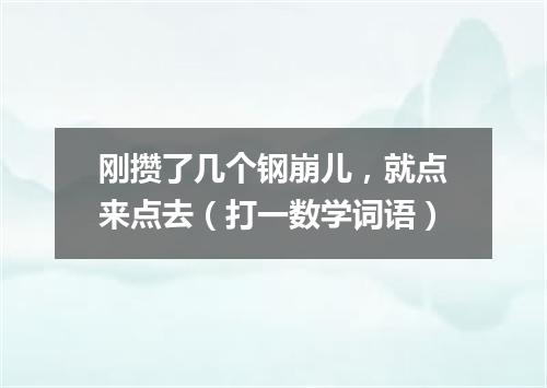 刚攒了几个钢崩儿，就点来点去（打一数学词语）