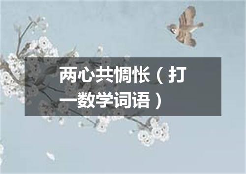 两心共惆怅（打一数学词语）