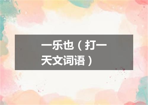 一乐也（打一天文词语）