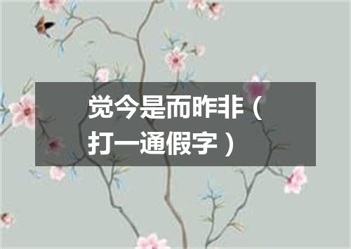 觉今是而昨非（打一通假字）