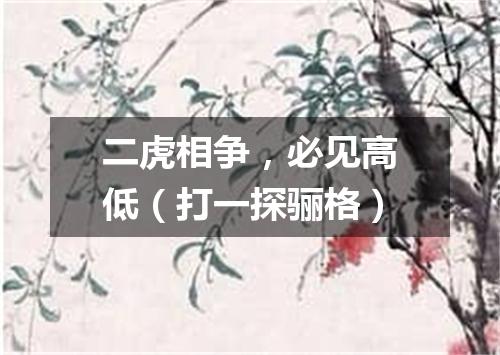 二虎相争，必见高低（打一探骊格）