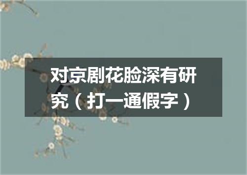 对京剧花脸深有研究（打一通假字）