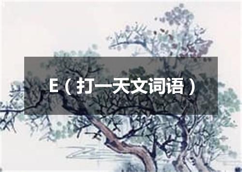 E（打一天文词语）