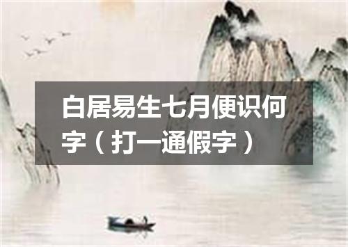 白居易生七月便识何字（打一通假字）