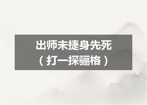 出师未捷身先死（打一探骊格）