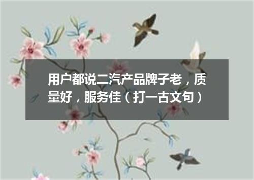 用户都说二汽产品牌子老，质量好，服务佳（打一古文句）