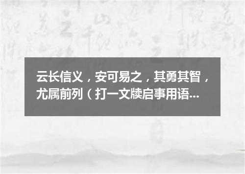 云长信义，安可易之，其勇其智，尤属前列（打一文牍启事用语）