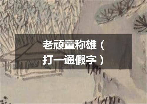 老顽童称雄（打一通假字）