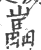 𡾋(印刷字体·宋·广韵)