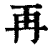 再(印刷字体·清·康熙字典)