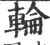 輪(印刷字体·宋·广韵)