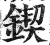 锲(印刷字体·明·洪武正韵)